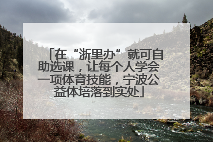 在“浙里办”就可自助选课，让每个人学会一项体育技能，宁波公益体培落到实处